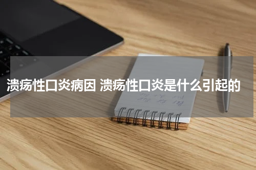 溃疡性口炎病因 溃疡性口炎是什么引起的