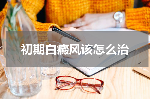 初期白癜风该怎么治
