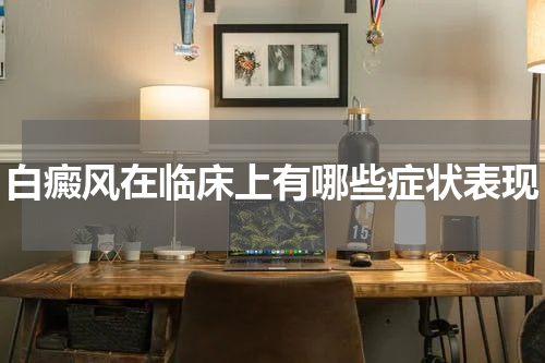 白癜风在临床上有哪些症状表现
