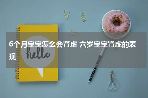 6个月宝宝怎么会肾虚 六岁宝宝肾虚的表现