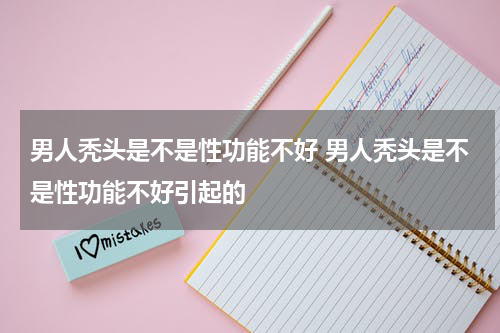 男人秃头是不是性功能不好 男人秃头是不是性功能不好引起的