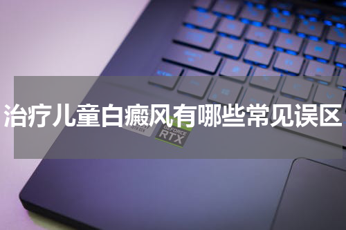 治疗儿童白癜风有哪些常见误区