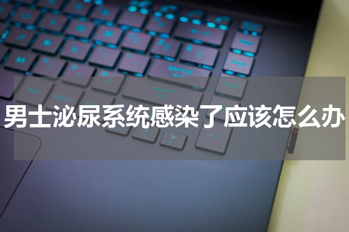 男士泌尿系统感染了应该怎么办