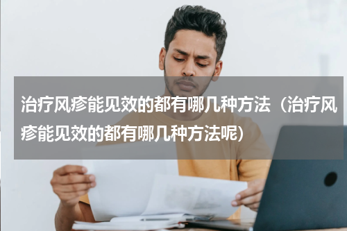 治疗风疹能见效的都有哪几种方法（治疗风疹能见效的都有哪几种方法呢）