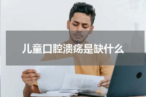 儿童口腔溃疡是缺什么