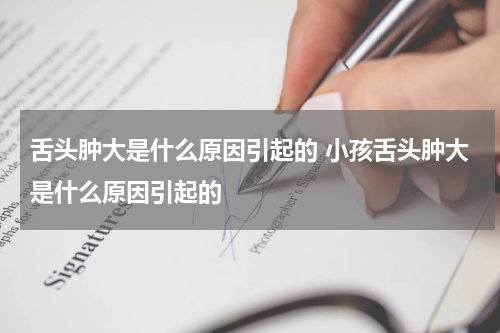舌头肿大是什么原因引起的 小孩舌头肿大是什么原因引起的