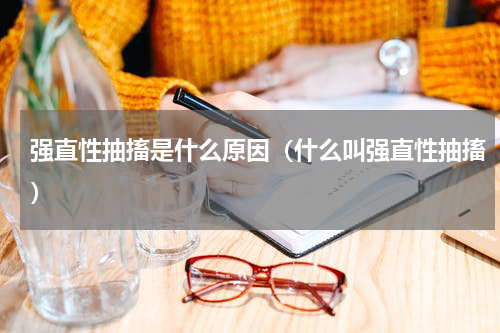 强直性抽搐是什么原因（什么叫强直性抽搐）