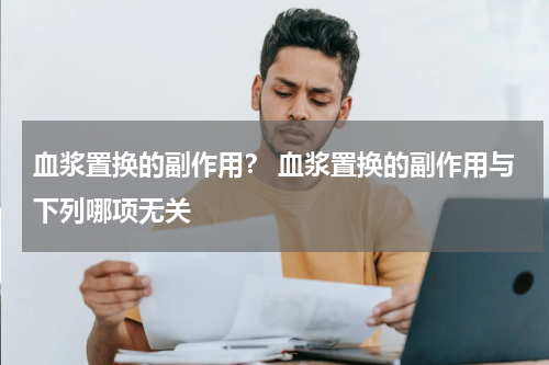 血浆置换的副作用？ 血浆置换的副作用与下列哪项无关