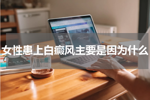 女性患上白癜风主要是因为什么