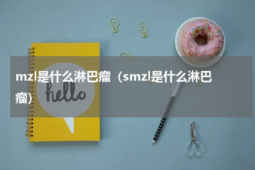 mzl是什么淋巴瘤（smzl是什么淋巴瘤）