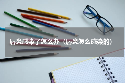 唇炎感染了怎么办（唇炎怎么感染的）