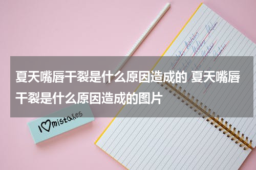 夏天嘴唇干裂是什么原因造成的 夏天嘴唇干裂是什么原因造成的图片