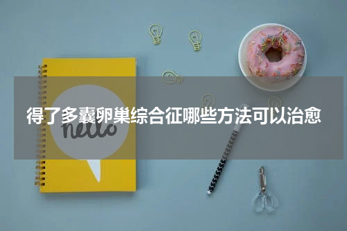 得了多囊卵巢综合征哪些方法可以治愈