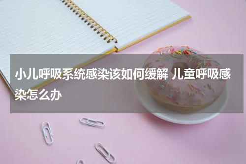 小儿呼吸系统感染该如何缓解 儿童呼吸感染怎么办