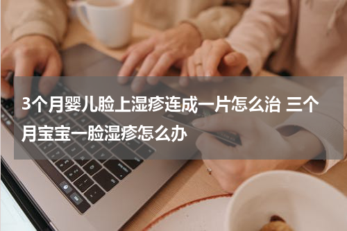 3个月婴儿脸上湿疹连成一片怎么治 三个月宝宝一脸湿疹怎么办