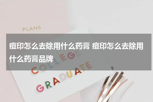 痘印怎么去除用什么药膏 痘印怎么去除用什么药膏品牌
