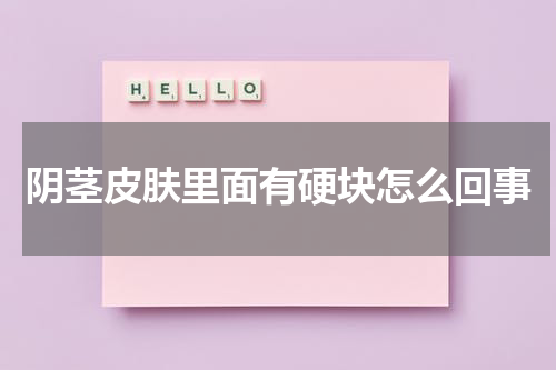 阴茎皮肤里面有硬块怎么回事