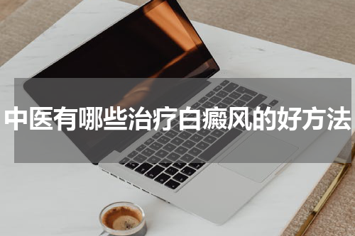 中医有哪些治疗白癜风的好方法