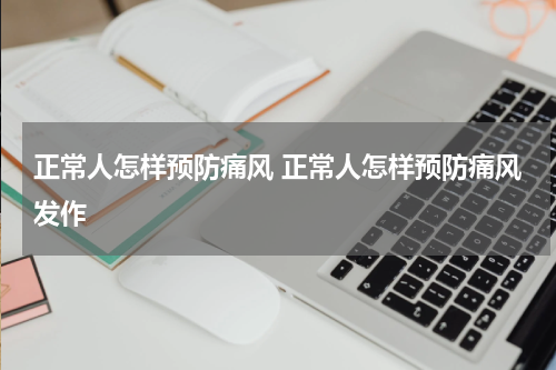 正常人怎样预防痛风 正常人怎样预防痛风发作