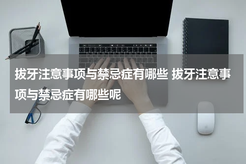 拔牙注意事项与禁忌症有哪些 拔牙注意事项与禁忌症有哪些呢