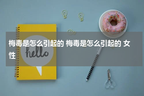 梅毒是怎么引起的 梅毒是怎么引起的 女性