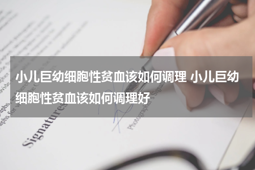 小儿巨幼细胞性贫血该如何调理 小儿巨幼细胞性贫血该如何调理好