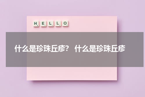 什么是珍珠丘疹？ 什么是珍珠丘疹