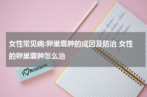 女性常见病:卵巢囊肿的成因及防治 女性的卵巢囊肿怎么治