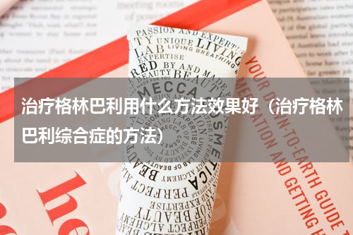 治疗格林巴利用什么方法效果好（治疗格林巴利综合症的方法）