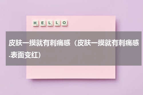 皮肤一摸就有刺痛感（皮肤一摸就有刺痛感.表面变红）