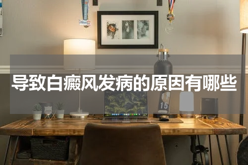导致白癜风发病的原因有哪些