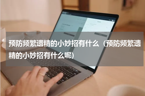 预防频繁遗精的小妙招有什么（预防频繁遗精的小妙招有什么呢）