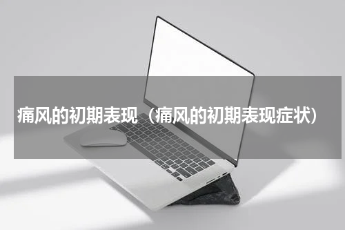 痛风的初期表现（痛风的初期表现症状）