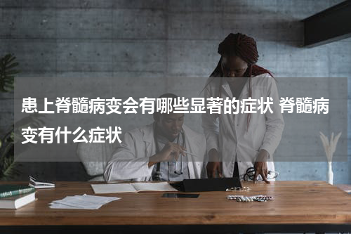 患上脊髓病变会有哪些显著的症状 脊髓病变有什么症状