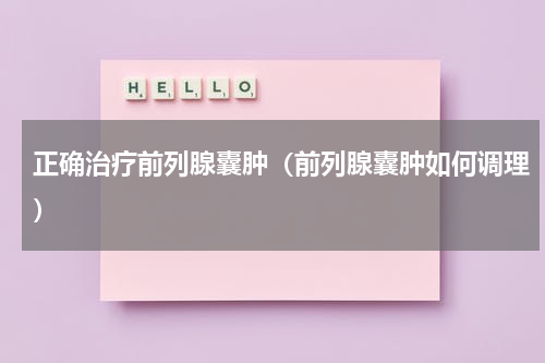 正确治疗前列腺囊肿（前列腺囊肿如何调理）