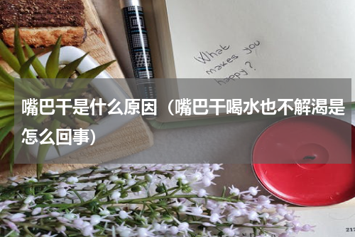 嘴巴干是什么原因（嘴巴干喝水也不解渴是怎么回事）