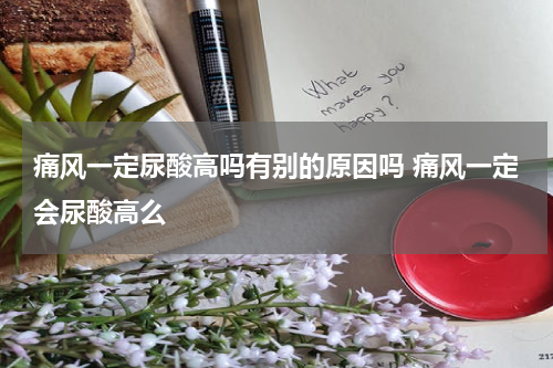 痛风一定尿酸高吗有别的原因吗 痛风一定会尿酸高么