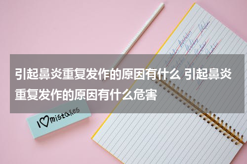 引起鼻炎重复发作的原因有什么 引起鼻炎重复发作的原因有什么危害