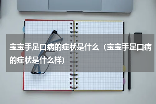 宝宝手足口病的症状是什么（宝宝手足口病的症状是什么样）