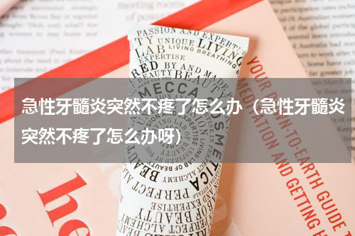 急性牙髓炎突然不疼了怎么办（急性牙髓炎突然不疼了怎么办呀）