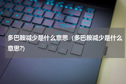 多巴胺减少是什么意思（多巴胺减少是什么意思?）
