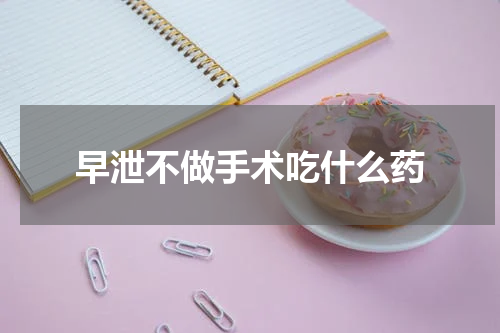 早泄不做手术吃什么药