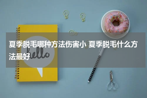 夏季脱毛哪种方法伤害小 夏季脱毛什么方法最好