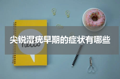 尖锐湿疣早期的症状有哪些