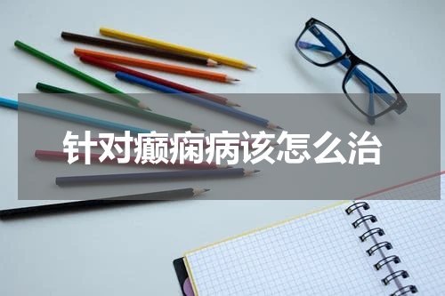 针对癫痫病该怎么治