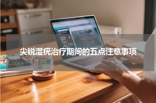 尖锐湿疣治疗期间的五点注意事项