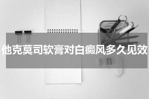 他克莫司软膏对白癜风多久见效