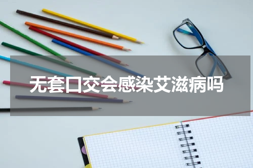 无套口交会感染艾滋病吗