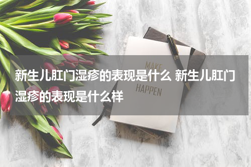 新生儿肛门湿疹的表现是什么 新生儿肛门湿疹的表现是什么样