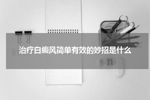 治疗白癜风简单有效的妙招是什么